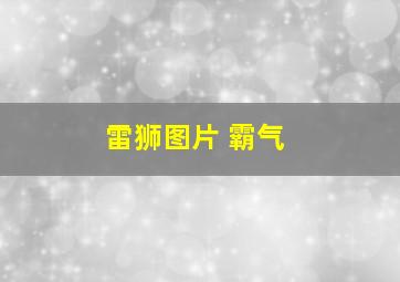 雷狮图片 霸气